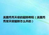 美圖秀秀天使的翅膀教程（美圖秀秀里天使翅膀怎么弄的）