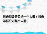 抖音能設置只給一個人看（抖音怎樣只對某個人看）