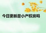 今日更新是小產(chǎn)權(quán)房嗎