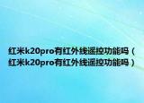 紅米k20pro有紅外線遙控功能嗎（紅米k20pro有紅外線遙控功能嗎）