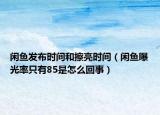 閑魚發(fā)布時(shí)間和擦亮?xí)r間（閑魚曝光率只有85是怎么回事）