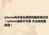 iphone尚未備份連接到服務器出錯（iphone查找不可用 無法連接服務器）