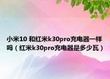 小米10 和紅米k30pro充電器一樣嗎（紅米k30pro充電器是多少瓦）
