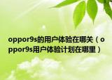 oppor9s的用戶體驗在哪關（oppor9s用戶體驗計劃在哪里）