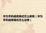 華為手機(jī)暗夜模式怎么解除（華為手機(jī)暗夜模式怎么設(shè)置）