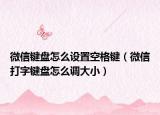 微信鍵盤怎么設(shè)置空格鍵（微信打字鍵盤怎么調(diào)大?。? /></span></a>
                        <h2><a href=