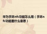 華為手環(huán)nfc功能怎么用（手環(huán)nfc功能是什么意思）