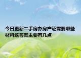 今日更新二手房辦房產(chǎn)證需要哪些材料這答案主要有幾點(diǎn)