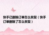 快手已刪除訂單怎么恢復(fù)（快手訂單刪除了怎么恢復(fù)）