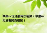 蘋(píng)果uc無(wú)法看網(wǎng)頁(yè)視頻（蘋(píng)果uc無(wú)法看網(wǎng)頁(yè)視頻）