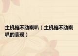 主機推不動喇叭（主機推不動喇叭的表現(xiàn)）