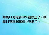 蘋果11充電到80%就停止了（蘋果11充到80就停止充電了）