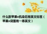 什么款蘋果x機(jī)身后有英文標(biāo)簽（蘋果x背面有一串英文）
