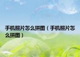 手機(jī)照片怎么拼圖（手機(jī)照片怎么拼圖）