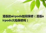 港版的airpods如何保修（港版airpods大陸保修嗎）