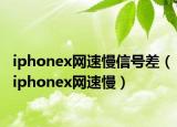 iphonex網(wǎng)速慢信號差（iphonex網(wǎng)速慢）