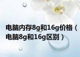 電腦內(nèi)存8g和16g價格（電腦8g和16g區(qū)別）