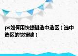 ps如何用快捷鍵選中選區(qū)（選中選區(qū)的快捷鍵）