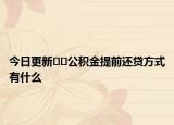 今日更新??公積金提前還貸方式有什么