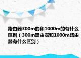 路由器300m的和1000m的有什么區(qū)別（300m路由器和1000m路由器有什么區(qū)別）