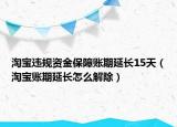 淘寶違規(guī)資金保障賬期延長15天（淘寶賬期延長怎么解除）