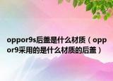 oppor9s后蓋是什么材質(zhì)（oppor9采用的是什么材質(zhì)的后蓋）