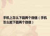 手機(jī)上怎么下載兩個(gè)微信（手機(jī)怎么能下載兩個(gè)微信）