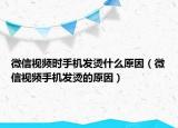 微信視頻時手機發(fā)燙什么原因（微信視頻手機發(fā)燙的原因）