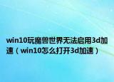 win10玩魔獸世界無法啟用3d加速（win10怎么打開3d加速）