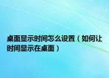 桌面顯示時(shí)間怎么設(shè)置（如何讓時(shí)間顯示在桌面）