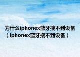 為什么iphonex藍牙搜不到設備（iphonex藍牙搜不到設備）