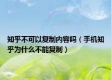 知乎不可以復(fù)制內(nèi)容嗎（手機知乎為什么不能復(fù)制）