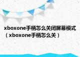 xboxone手柄怎么關(guān)閉屏幕模式（xboxone手柄怎么關(guān)）