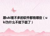 跟uki差不多的軟件都有哪些（uki為什么不能下載了）