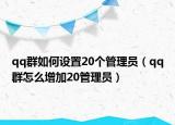 qq群如何設(shè)置20個管理員（qq群怎么增加20管理員）