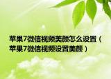 蘋果7微信視頻美顏怎么設(shè)置（蘋果7微信視頻設(shè)置美顏）
