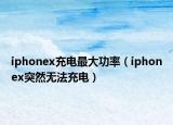 iphonex充電最大功率（iphonex突然無法充電）