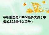 平板的型號a1822是多大的（平板a1822是什么型號）
