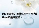 stk-al00華為是什么型號（華為stk-al00是啥型號）