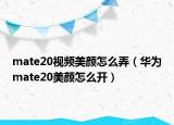 mate20視頻美顏怎么弄（華為mate20美顏怎么開(kāi)）