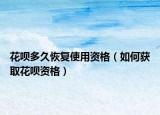 花唄多久恢復(fù)使用資格（如何獲取花唄資格）