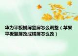 華為平板橫屏豎屏怎么調(diào)整（蘋(píng)果平板豎屏改成橫屏怎么改）