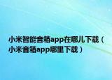 小米智能音箱app在哪兒下載（小米音箱app哪里下載）