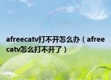 afreecatv打不開(kāi)怎么辦（afreecatv怎么打不開(kāi)了）