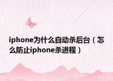 iphone為什么自動(dòng)殺后臺(tái)（怎么防止iphone殺進(jìn)程）