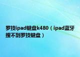 羅技ipad鍵盤k480（ipad藍(lán)牙搜不到羅技鍵盤）