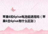 蘋果6和6plus電池能通用嗎（蘋果6合6plus有什么區(qū)別）