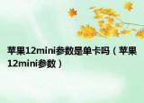 蘋(píng)果12mini參數(shù)是單卡嗎（蘋(píng)果12mini參數(shù)）