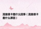 流量很卡是什么回事（流量很卡是什么原因）