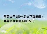 蘋果大于150m怎么下載流量（蘋果怎么流量下載150）